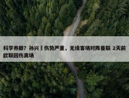 科学养滕？孙兴慜伤势严重，无缘客场对阵曼联 2天前欧联因伤离场