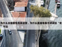 为什么主播都怕电商运营，为什么直播电商不讲诚信“走”不远