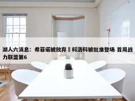 湖人六消息：希菲诺被放弃 科洛科被批准登场 首周战力联盟第6