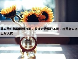 非人哉：杨戬回到凡间，发现时代早已不同，拾荒老人送上军大衣