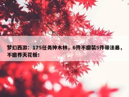 梦幻西游：175任务神木林，6件不磨装5件带法暴，不磨界天花板！