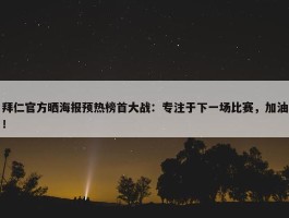 拜仁官方晒海报预热榜首大战：专注于下一场比赛，加油！