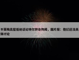 不莱梅高层拒绝谈论特尔转会传闻，图片报：他们还没具体讨论