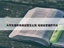 大学生兼职电商运营怎么做 电商运营兼职平台