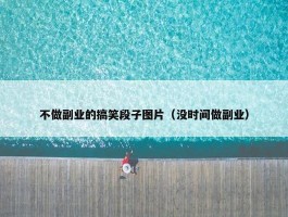 不做副业的搞笑段子图片（没时间做副业）