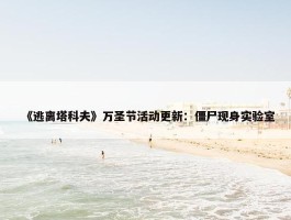 《逃离塔科夫》万圣节活动更新：僵尸现身实验室