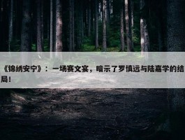 《锦绣安宁》：一场赛文宴，暗示了罗慎远与陆嘉学的结局！