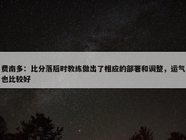 费南多：比分落后时教练做出了相应的部署和调整，运气也比较好