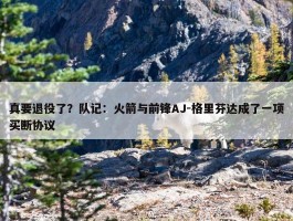 真要退役了？队记：火箭与前锋AJ-格里芬达成了一项买断协议