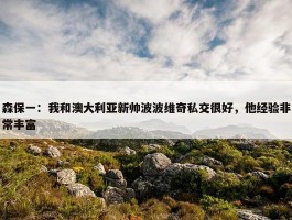 森保一：我和澳大利亚新帅波波维奇私交很好，他经验非常丰富