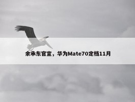 余承东官宣，华为Mate70定档11月