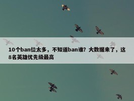 10个ban位太多，不知道ban谁？大数据来了，这8名英雄优先级最高