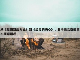 从《爱情到此为止》到《出走的决心》，看中美女性截然不同婚姻观