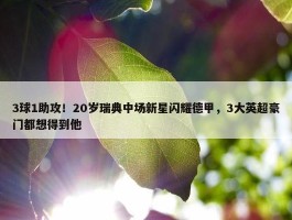 3球1助攻！20岁瑞典中场新星闪耀德甲，3大英超豪门都想得到他