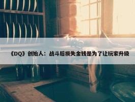 《DQ》创始人：战斗后损失金钱是为了让玩家升级