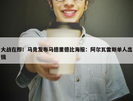 大战在即！马竞发布马德里德比海报：阿尔瓦雷斯单人出镜