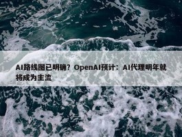 AI路线图已明确？OpenAI预计：AI代理明年就将成为主流