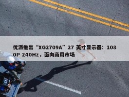 优派推出“XG2709A”27 英寸显示器：1080P 240Hz，面向商用市场