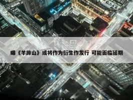 曝《羊蹄山》或将作为衍生作发行 可能面临延期