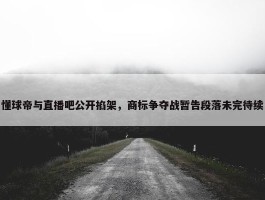 懂球帝与直播吧公开掐架，商标争夺战暂告段落未完待续