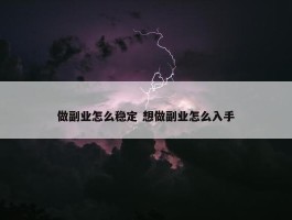 做副业怎么稳定 想做副业怎么入手