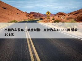 小鹏汽车发布三季度财报：交付汽车46533辆 营收101亿