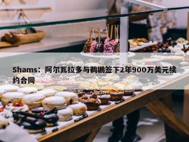 Shams：阿尔瓦拉多与鹈鹕签下2年900万美元续约合同