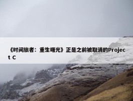 《时间旅者：重生曙光》正是之前被取消的Project C