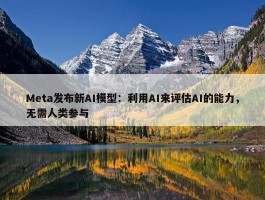 Meta发布新AI模型：利用AI来评估AI的能力，无需人类参与