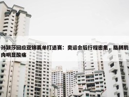 孙颖莎回应亚锦赛单打退赛：奥运会后行程密集，胳膊肌肉明显酸痛