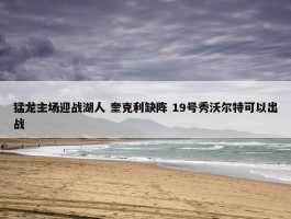 猛龙主场迎战湖人 奎克利缺阵 19号秀沃尔特可以出战