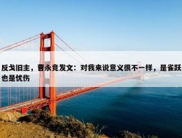 反戈旧主，曹永竞发文：对我来说意义很不一样，是雀跃也是忧伤