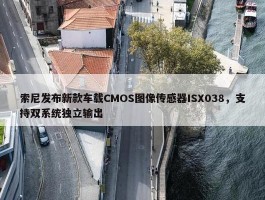 索尼发布新款车载CMOS图像传感器ISX038，支持双系统独立输出