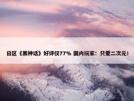 日区《黑神话》好评仅77% 国内玩家：只爱二次元！