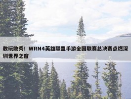 敢玩敢秀！WRN4英雄联盟手游全国联赛总决赛点燃深圳世界之窗