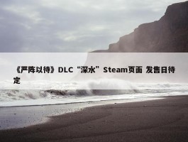 《严阵以待》DLC“深水”Steam页面 发售日待定