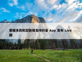 荣耀多款机型新增支持抖音 App 发布 Live 图