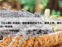 《凡人歌》大结局：输的最惨的五个人，那隽上榜，秦玲玲一败涂地