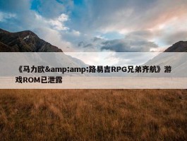 《马力欧&amp;路易吉RPG兄弟齐航》游戏ROM已泄露