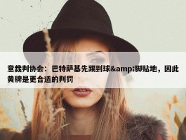 意裁判协会：巴特萨基先踢到球&脚贴地，因此黄牌是更合适的判罚