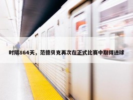 时隔864天，范德贝克再次在正式比赛中取得进球