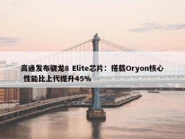 高通发布骁龙8 Elite芯片：搭载Oryon核心 性能比上代提升45%