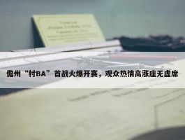 儋州“村BA”首战火爆开赛，观众热情高涨座无虚席