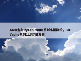 AMD宣布Ryzen 9000系列小幅降价，3D-Vache系列11月7日发布