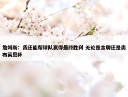 詹姆斯：我还能帮球队赢得最终胜利 无论是金牌还是奥布莱恩杯