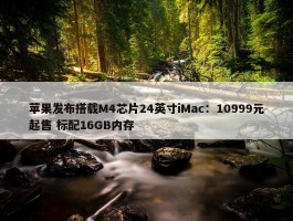 苹果发布搭载M4芯片24英寸iMac：10999元起售 标配16GB内存