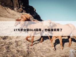 27万的全新GL8陆尊，也瞄准家用了