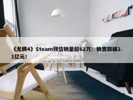 《龙腾4》Steam预估销量超62万：销售额破2.1亿元！