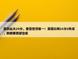 亚历山大29分，雷霆登顶第一！英格拉姆18分8失误，鹈鹕要西部垫底