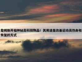 詹姆斯开箱神秘高科技物品！其用途是改善运动员热身和恢复的方式